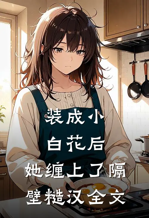 装成小白花后，她缠上了隔壁糙汉全文