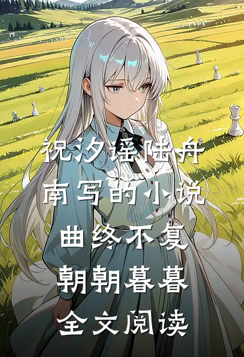 祝汐谣陆舟南写的小说曲终不复朝朝暮暮全文阅读