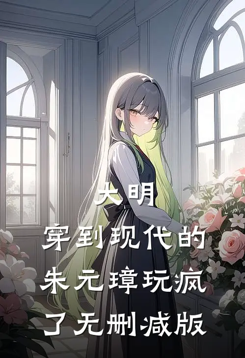 大明：穿到现代的朱元璋玩疯了无删减版