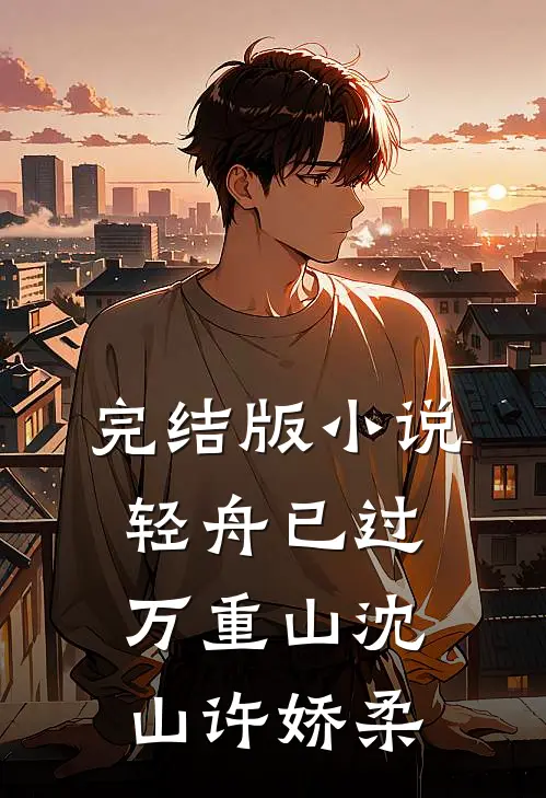 完结版小说轻舟已过万重山沈山许娇柔