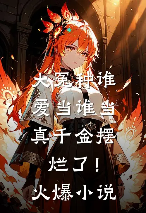 大冤种谁爱当谁当，真千金摆烂了！火爆小说