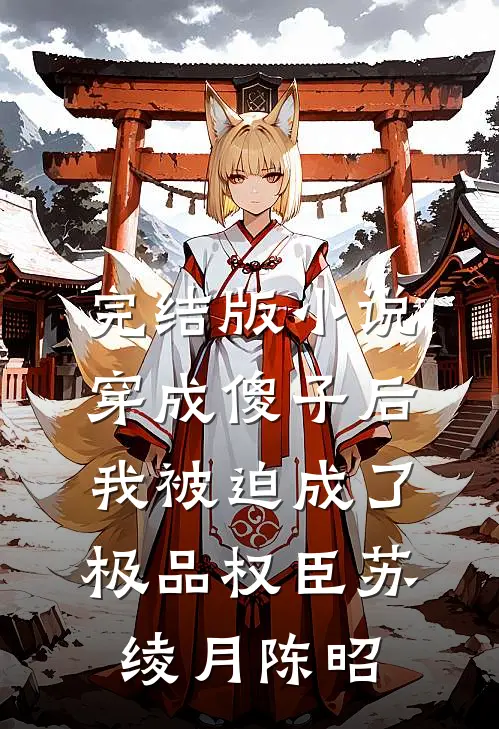 完结版小说穿成傻子后，我被迫成了极品权臣苏绫月陈昭