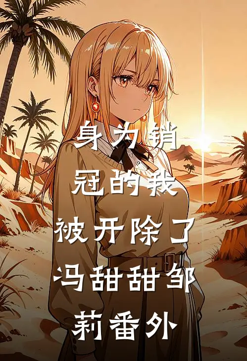 身为销冠的我，被开除了冯甜甜邹莉番外