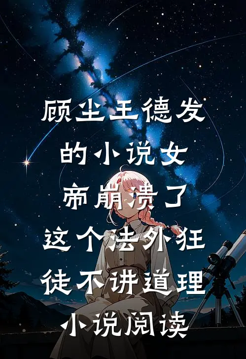 顾尘王德发的小说女帝崩溃了，这个法外狂徒不讲道理小说阅读