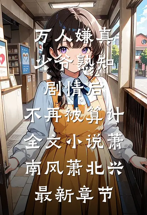 万人嫌真少爷熟知剧情后，不再被算计全文小说萧南风萧北兴最新章节