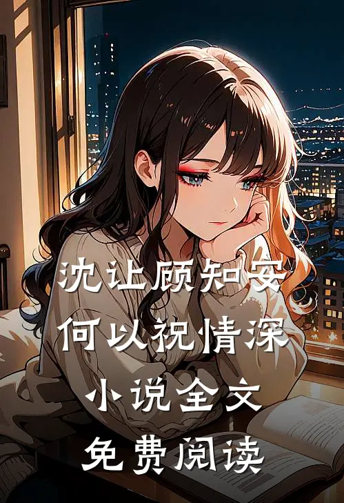 沈让顾知安何以祝情深小说全文免费阅读