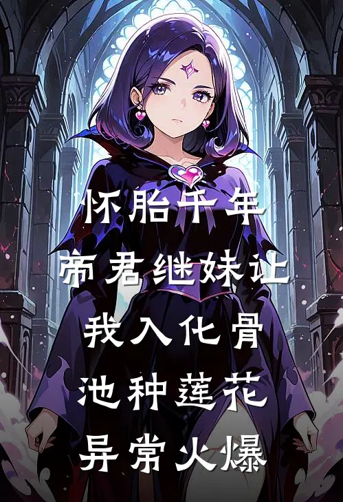 怀胎千年，帝君继妹让我入化骨池种莲花异常火爆