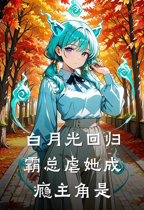 白月光回归，霸总虐她成瘾主角是