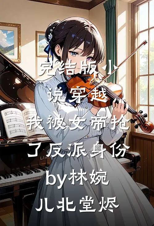 完结版小说穿越，我被女帝抢了反派身份by林婉儿北堂烬