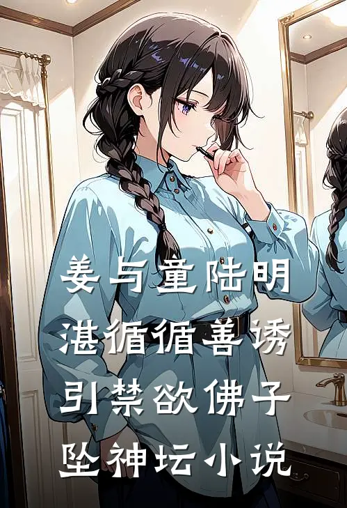 姜与童陆明湛循循善诱，引禁欲佛子坠神坛小说