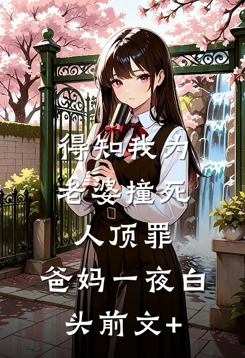得知我为老婆撞死人顶罪，爸妈一夜白头前文+
