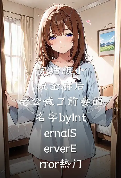 完结版小说全麻后，老公喊了前妻的名字byInternalServerError热门
