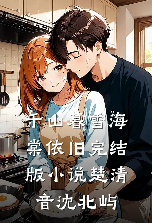 千山暮雪海棠依旧完结版小说楚清音沈北屿