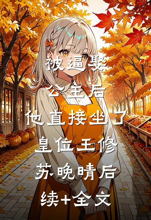 被逼娶公主后，他直接坐了皇位王修苏晚晴后续+全文