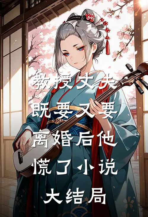 教授丈夫既要又要，离婚后他慌了小说大结局