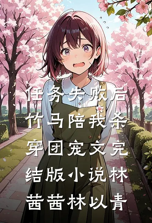 任务失败后，竹马陪我杀穿团宠文完结版小说林茜茜林以青