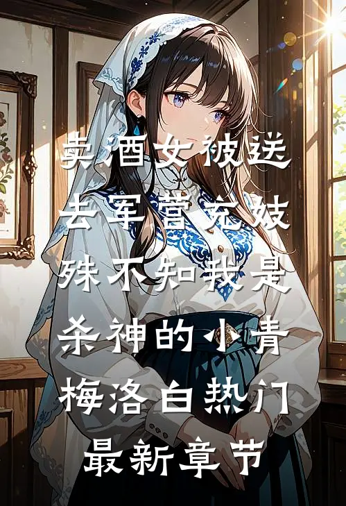 卖酒女被送去军营充妓，殊不知我是杀神的小青梅洛白热门最新章节