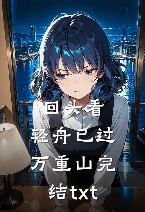 回头看，轻舟已过万重山完结txt