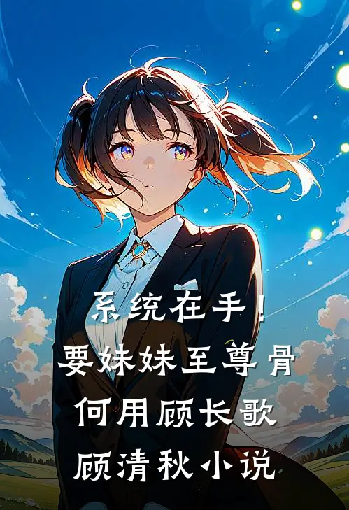 系统在手！要妹妹至尊骨何用顾长歌顾清秋小说