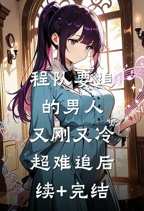 程队要追的男人：又刚又冷超难追后续+完结