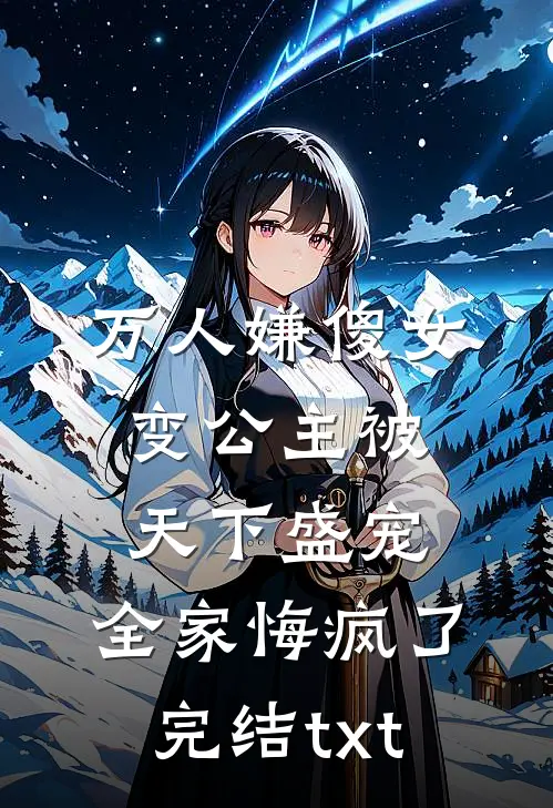 万人嫌傻女变公主被天下盛宠，全家悔疯了完结txt