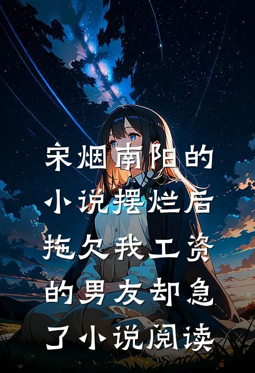 宋烟南阳的小说摆烂后，拖欠我工资的男友却急了小说阅读