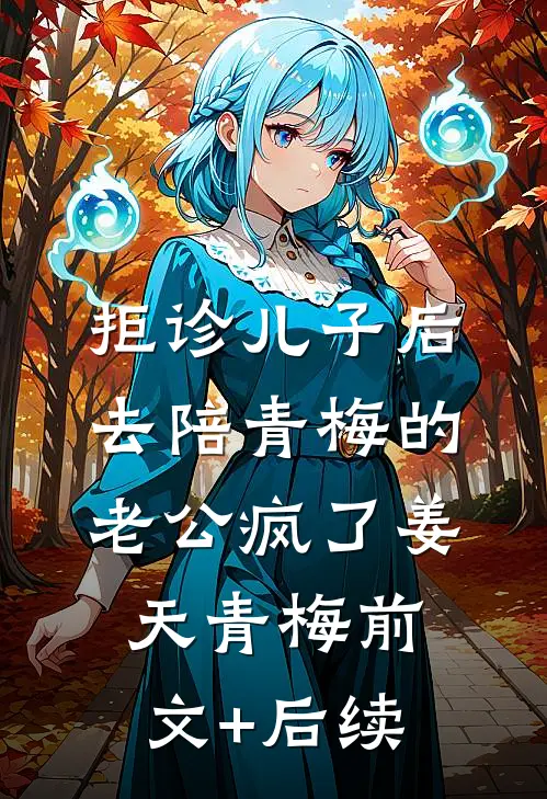 拒诊儿子后，去陪青梅的老公疯了姜天青梅前文+后续