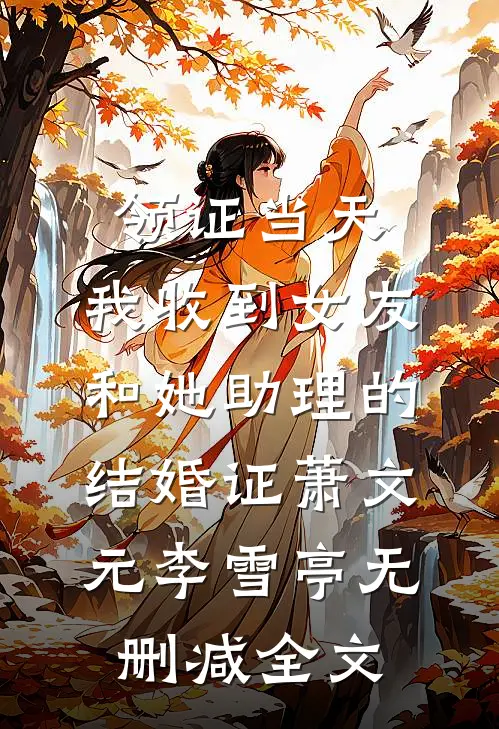 领证当天，我收到女友和她助理的结婚证萧文元李雪亭无删减全文