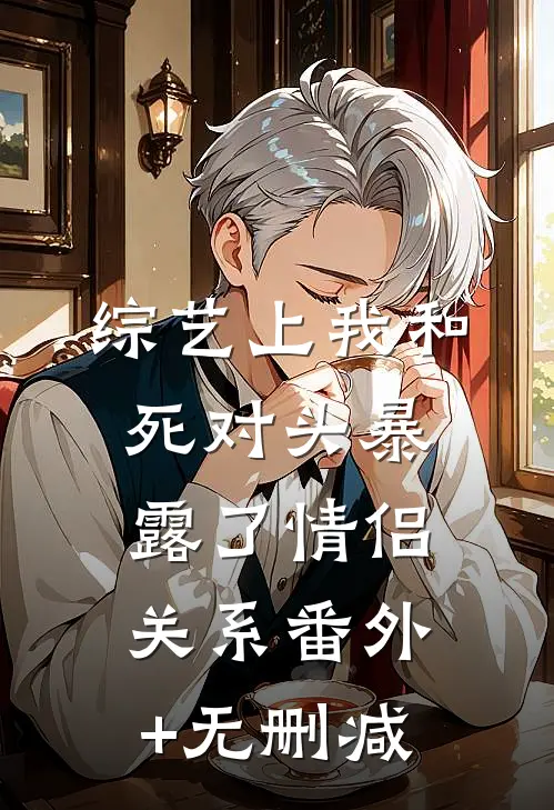 综艺上我和死对头暴露了情侣关系番外+无删减