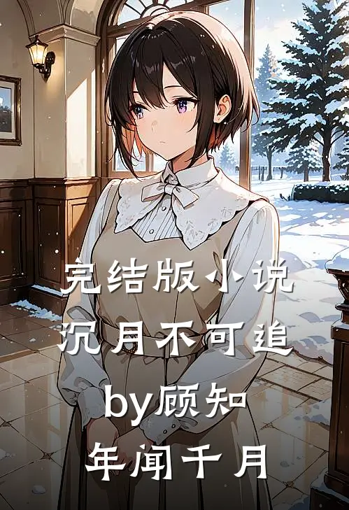 完结版小说沉月不可追by顾知年闻千月