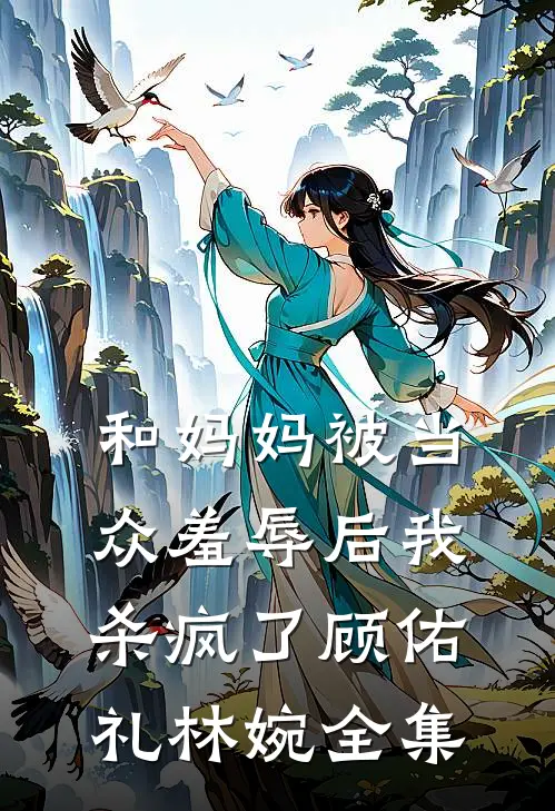 和妈妈被当众羞辱后我杀疯了顾佑礼林婉全集