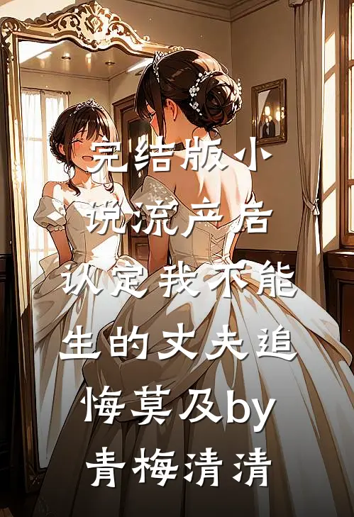 完结版小说流产后，认定我不能生的丈夫追悔莫及by青梅清清