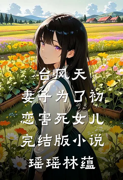 台风天，妻子为了初恋害死女儿完结版小说瑶瑶林蕴