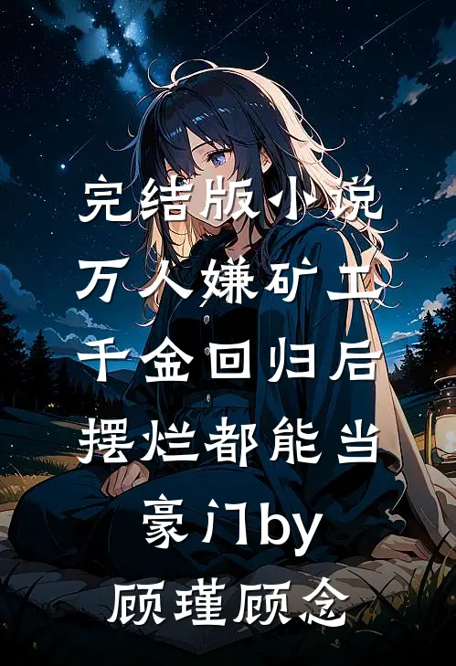 完结版小说万人嫌矿工千金回归后，摆烂都能当豪门by顾瑾顾念