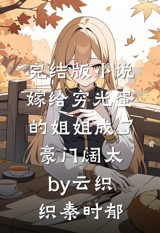 完结版小说嫁给穷光蛋的姐姐成了豪门阔太by云织织秦时郁