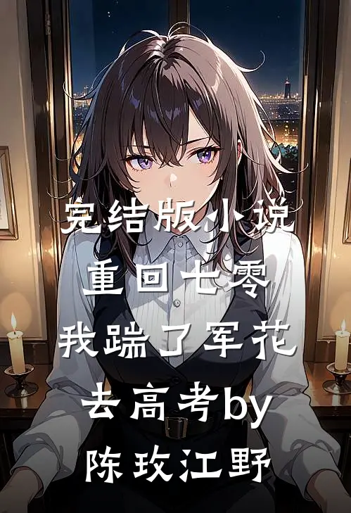 完结版小说重回七零，我踹了军花去高考by陈玫江野
