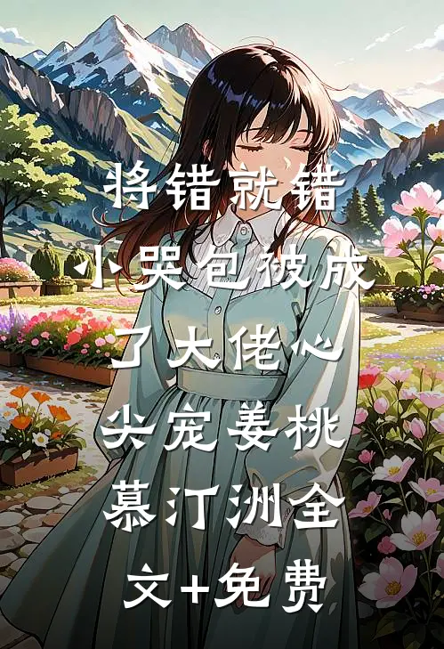 将错就错：小哭包被成了大佬心尖宠姜桃慕汀洲全文+免费