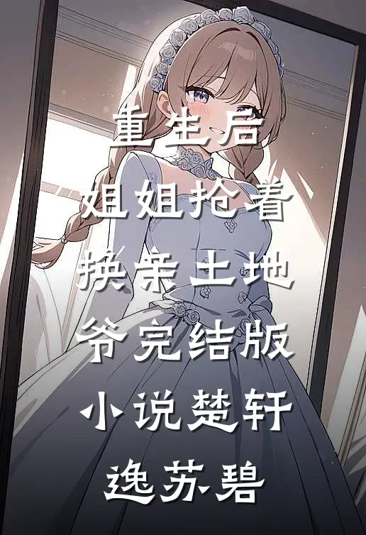重生后，姐姐抢着换亲土地爷完结版小说楚轩逸苏碧