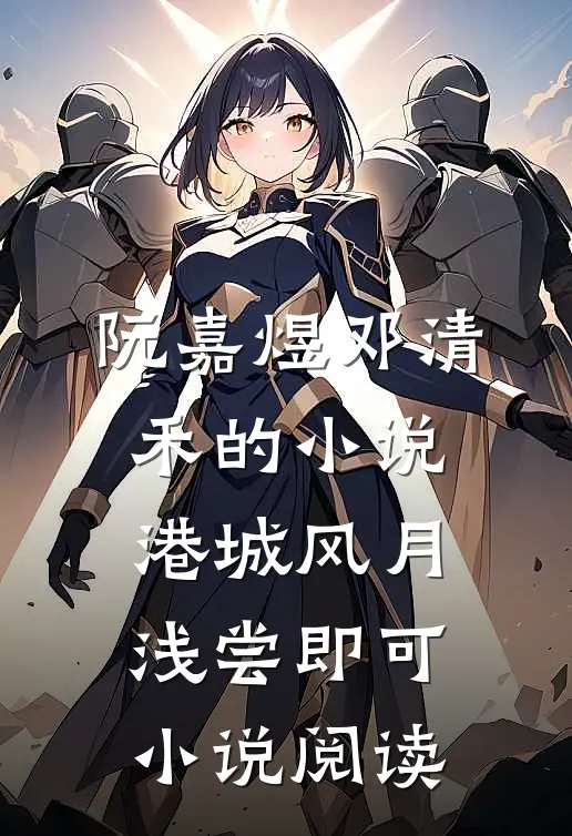 阮嘉煜邓清禾的小说港城风月，浅尝即可小说阅读