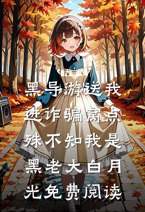 黑导游送我进诈骗窝点，殊不知我是黑老大白月光免费阅读