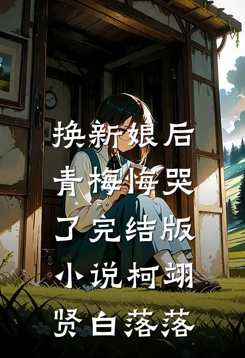 换新娘后，青梅悔哭了完结版小说柯翊贤白落落