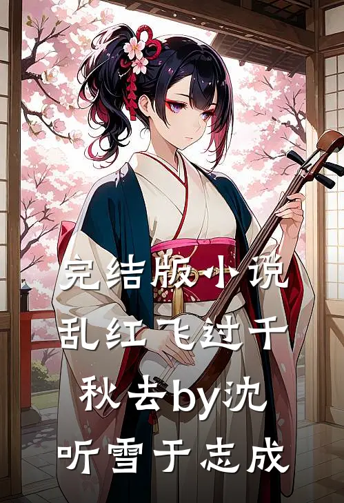 完结版小说乱红飞过千秋去by沈听雪于志成