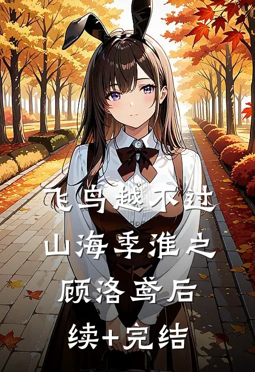 飞鸟越不过山海季淮之顾洛鸢后续+完结