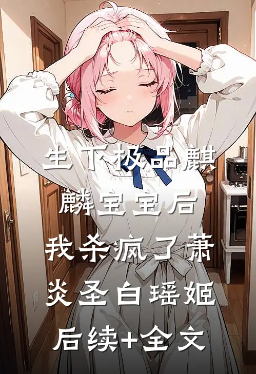 生下极品麒麟宝宝后，我杀疯了萧炎圣白瑶姬后续+全文