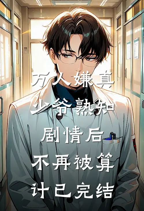 万人嫌真少爷熟知剧情后，不再被算计已完结
