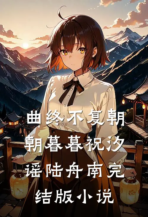 曲终不复朝朝暮暮祝汐谣陆舟南完结版小说