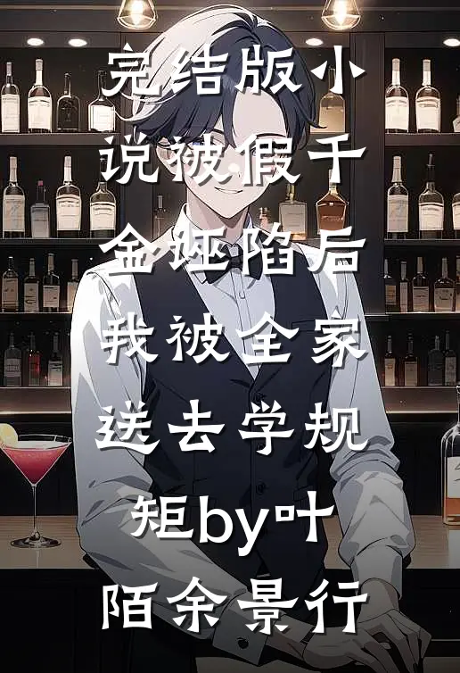 完结版小说被假千金诬陷后，我被全家送去学规矩by叶陌余景行