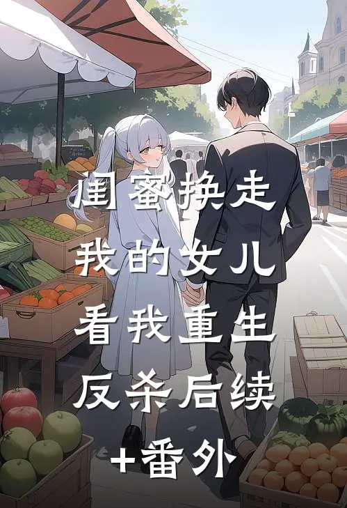 闺蜜换走我的女儿，看我重生反杀后续+番外