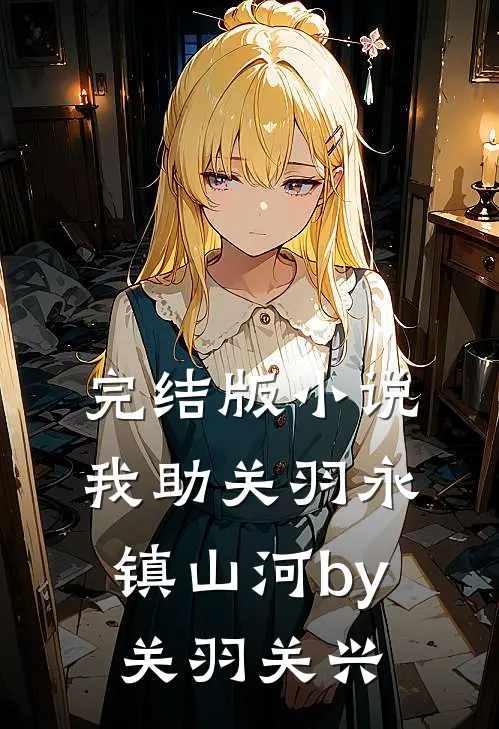完结版小说我助关羽永镇山河by关羽关兴