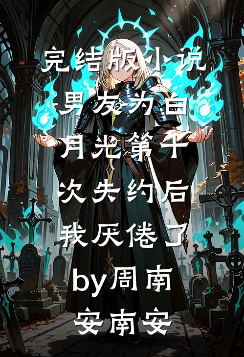 完结版小说男友为白月光第十次失约后，我厌倦了by周南安南安